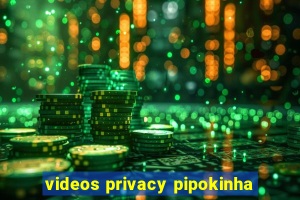 videos privacy pipokinha